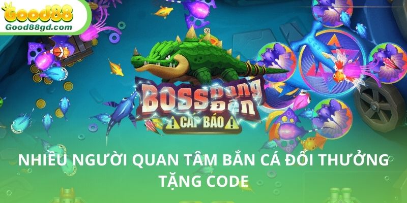 Bắn cá đổi thưởng tặng code là sự kiện được hưởng ứng rộng rãi tại Good88