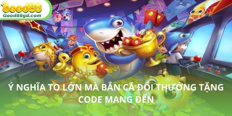 Mục đích của sự kiện bắn cá đổi thưởng tặng code